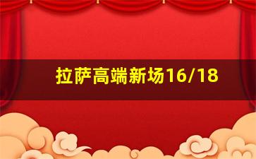 拉萨高端新场16/18
